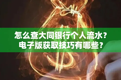 怎么查大同银行个人流水?电子版获取技巧有哪些?